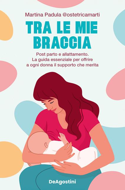 Tra le mie braccia. Post parto e allattamento. La guida essenziale per offrire a ogni donna il supporto che merita - Martina @ostetricamarti Padula - copertina