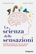 La scienza delle sensazioni. Riprendi in mano la tua vita grazie alla consapevolezza sensoriale