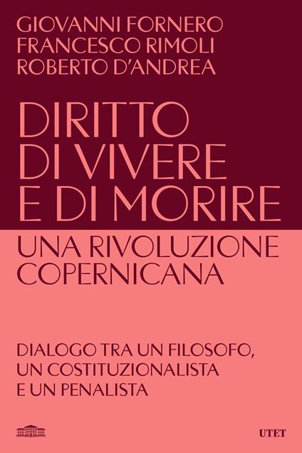 Diritto di vivere e di morire. Una rivoluzione copernicana - Giovanni Fornero,Francesco Rimoli,Roberto D'Andrea - copertina