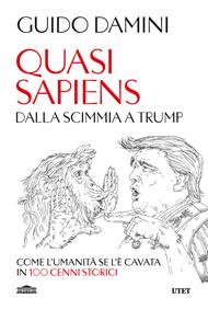 Quasi sapiens. Dalla scimmia a Trump. Come l'umanità se l'è cavata in 100 cenni storici