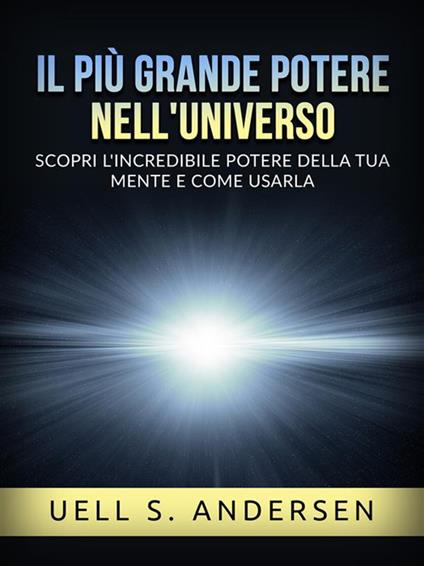 Il più grande potere nell'universo. Scopri l'incredibile potere della tua mente e come usarla - Uell Stanley Andersen,David De Angelis - ebook