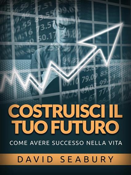 Costruisci il tuo futuro. Come avere successo nella vita - David Seabury,David De Angelis - ebook