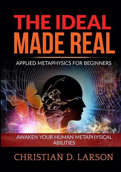 The ideal made real. Applied metaphysics for beginners. Awaken your human metaphysical abilities - Christian D. Larson - copertina