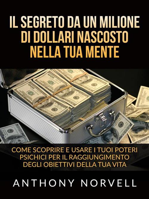 Il segreto da un milione di dollari nascosto nella tua mente. Come scoprire e usare i tuoi poteri psichici per il raggiungimento degli obiettivi della tua vita - Anthony Norvell,David De Angelis - ebook