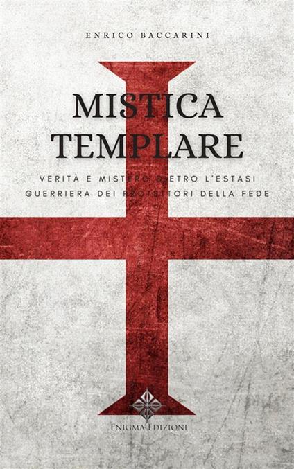 Mistica templare. Verità e mistero dietro l'estasi guerriera dietro protettori della fede - Enrico Baccarini - ebook