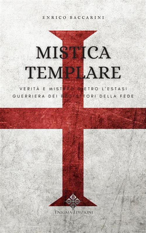 Mistica templare. Verità e mistero dietro l'estasi guerriera dietro protettori della fede - Enrico Baccarini - ebook
