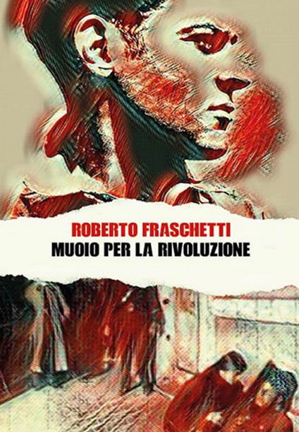Muoio per la rivoluzione. Storia di uomini straordinari - Roberto Fraschetti - ebook