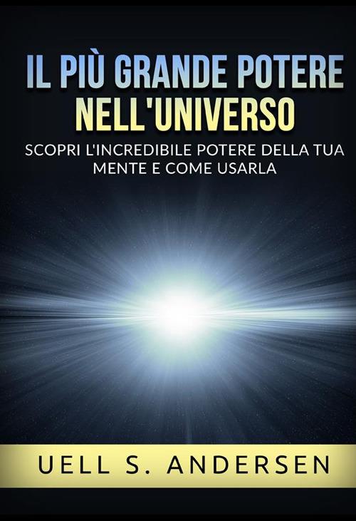Il più grande Potere nell'Universo. Scopri l'incredibile potere della tua mente e come usarla - Uell S. Andersen - copertina