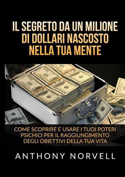 Il segreto da un milione di dollari nascosto nella tua mente. Come scoprire e usare i tuoi poteri psichici per il raggiungimento degli obiettivi della tua vita - Anthony Norvell - copertina