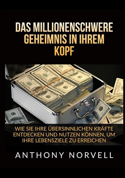 Das millionenschwere Geheimnis in Ihrem Kopf. Wie sie ihre übersinnlichen kräfte entdecken und nutzen können, um ihre lebensziele zu erreichen - Anthony Norvell - copertina