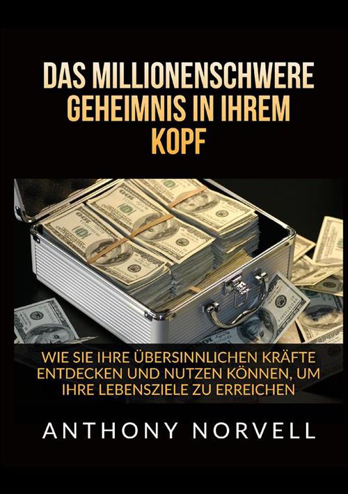 Das millionenschwere Geheimnis in Ihrem Kopf. Wie sie ihre übersinnlichen kräfte entdecken und nutzen können, um ihre lebensziele zu erreichen - Anthony Norvell - copertina