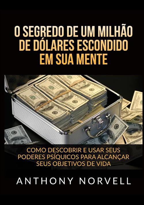 O segredo de um milhão de dólares escondido em sua mente. Como descobrir e usar seus poderes psíquicos para alcançar seus objetivos de vida - Anthony Norvell - copertina