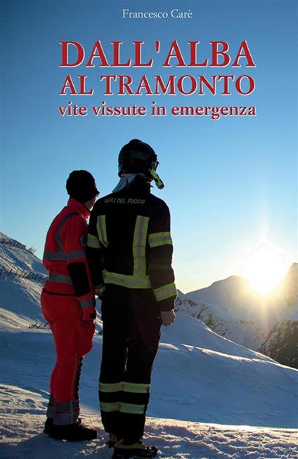 Dall'alba al tramonto. Vite vissute in emergenza - Francesco Carè - copertina