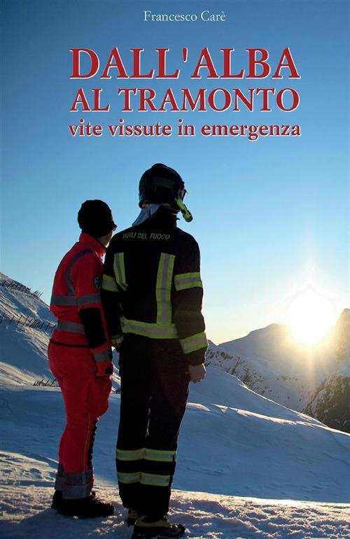 Dall'alba al tramonto. Vite vissute in emergenza - Francesco Carè - copertina