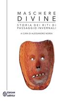 Maschere divine. Storia dei riti di passaggio invernali