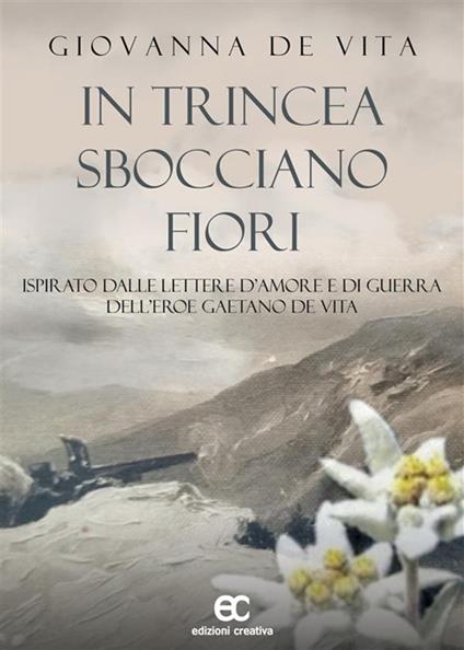 In trincea sbocciano fiori. Ispirato dalle lettere d'amore e di guerra dell'eroe Gaetano De Vita - Giovanna De Vita - ebook