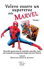 Volevo essere un supereroe della Marvel. Volume 1. Raccolta quasi seria di curiosità, amenità, varie ed eventuali sui supereroi degli universi Marvel