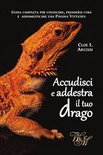 Accudisci e addestra il tuo drago. Guida completa per conoscere, prendersi cura e addomesticare una Pogona Vitticeps.