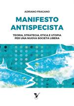 Manifesto Antispecista. Teoria, strategia, etica e utopia per una nuova società libera