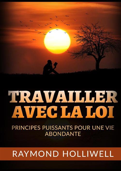 Travailler avec la Loi. Des principes puissants pour une vie abondante - Raymond Holliwell - copertina