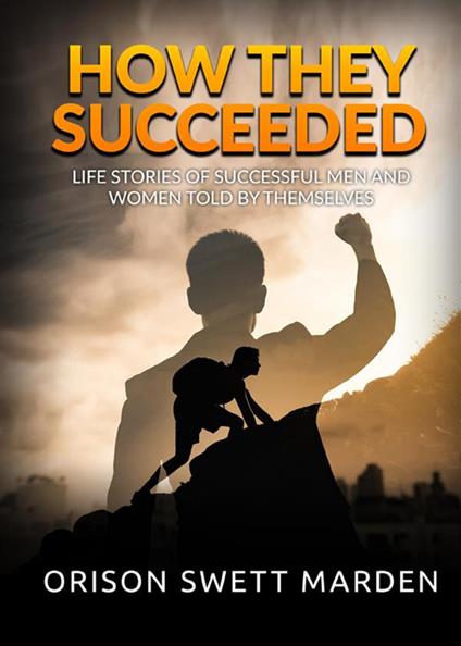 How they succeeded. Life stories of successful men and women told by themselves - Orison Swett Marden - copertina