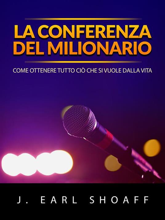 La conferenza del milionario. Come ottenere tutto ciò che si vuole dalla vita - J. Earl Shoaff,David De Angelis - ebook
