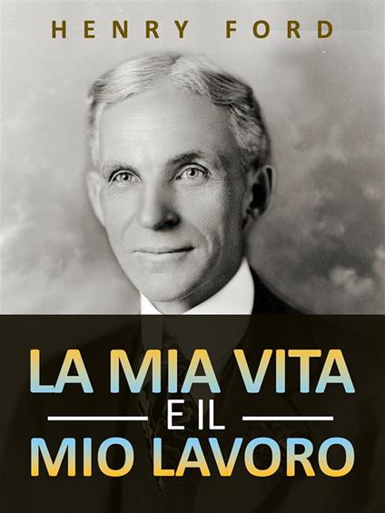 La mia vita e il mio lavoro - Henry Ford - ebook