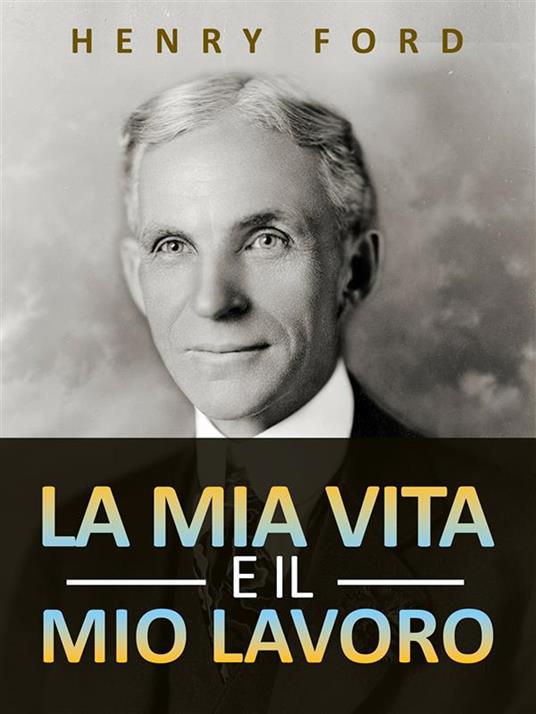 La mia vita e il mio lavoro - Henry Ford - ebook