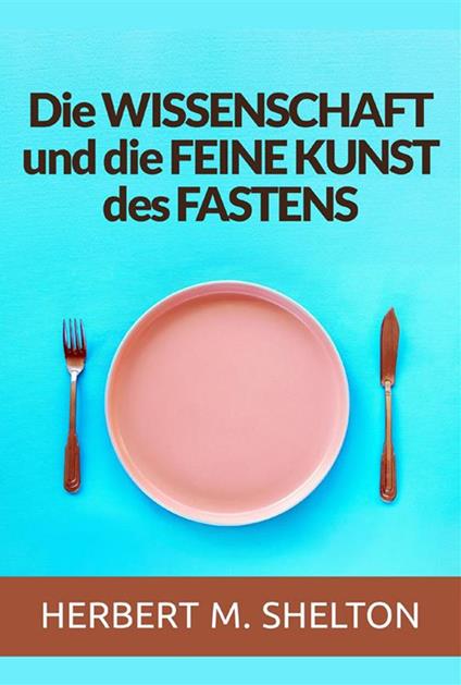 Die wissenschaft und die feine kunst des fastens - Herbert M. Shelton - copertina