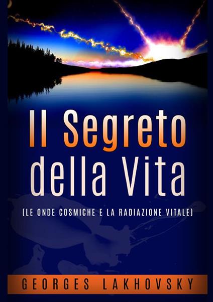 Il segreto della vita. Le onde cosmiche e la radiazione vitale - Georges Lakhovsky - copertina