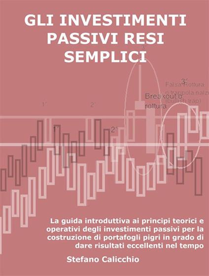 Gli investimenti passivi resi semplici. La guida introduttiva ai principi teorici e operativi degli investimenti passivi per la costruzione di portafogli pigri in grado di dare risultati eccellenti nel tempo - Stefano Calicchio - ebook