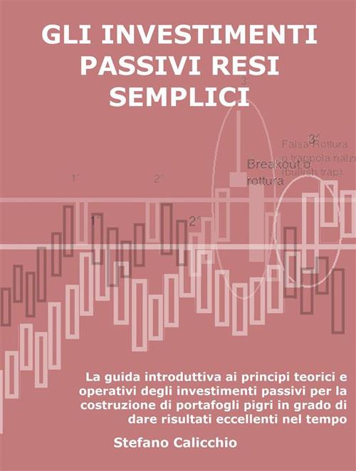 Gli investimenti passivi resi semplici. La guida introduttiva ai principi teorici e operativi degli investimenti passivi per la costruzione di portafogli pigri in grado di dare risultati eccellenti nel tempo - Stefano Calicchio - ebook