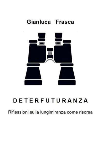 Deterfuturanza. Riflessioni sulla lungimiranza come risorsa - Gianluca Frasca - ebook