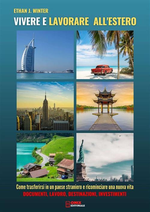 Vivere e lavorare all'estero - Come trasferirsi in un paese straniero e ricominciare una nuova vita. Documenti, Lavoro, Destinazioni, Investimenti - Ethan J. Winter - ebook