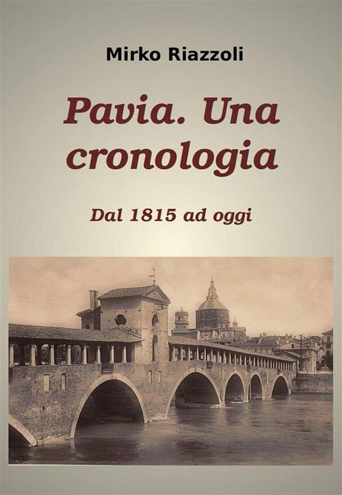 Cronologia di Pavia. Dal 1815 ai giorni nostri - Mirko Riazzoli - ebook