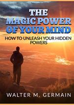 The magic power of your mind. How to unleash your hidden powers