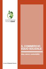 Il Commercio Equo Solidale. Idee, azioni, sostenibilità