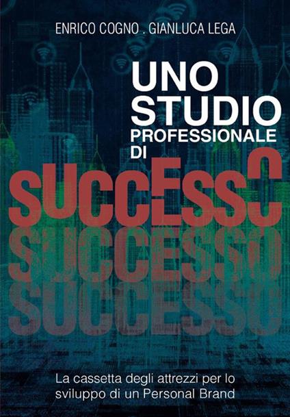 Uno studio professionale di successo. La cassetta degli attrezzi per lo sviluppo di un personal brand - Enrico Cogno,Gianluca Lega - ebook