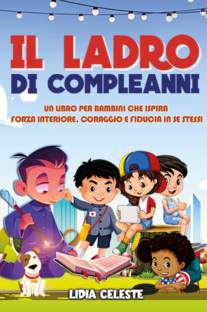 Il ladro di compleanni. Un libro per bambini che ispira forza interiore, coraggio e fiducia in se stessi. Ediz. illustrata - Lidia Celeste - copertina