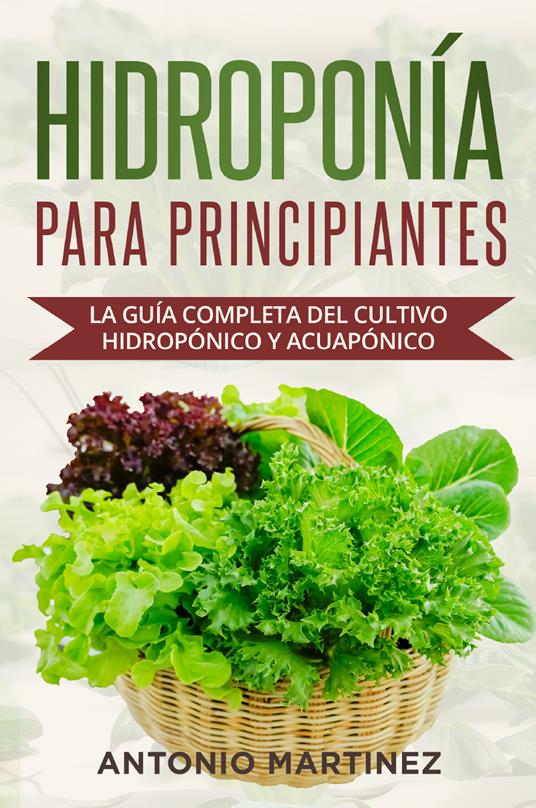 Hidroponía para principiantes. La guía completa del cultivo hidropónico y acuapónico -  Antonio Martinez - copertina