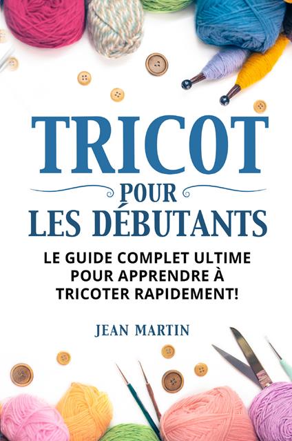 Tricot pour les débutants. Le guide complet ultime pour apprendre à tricoter rapidement! - Jean Martin - copertina