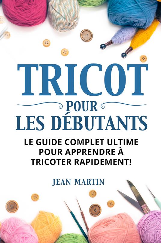 Tricot pour les débutants. Le guide complet ultime pour apprendre à tricoter rapidement! - Jean Martin - copertina