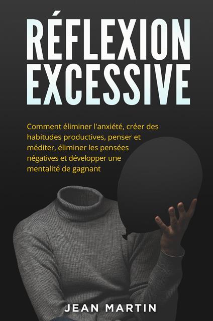 Réflexion excessive. Comment éliminer l'anxiété, créer des habitudes productives, penser et méditer, éliminer les pensées négatives et développer une mentalité de gagnant. - Jean Martin - copertina
