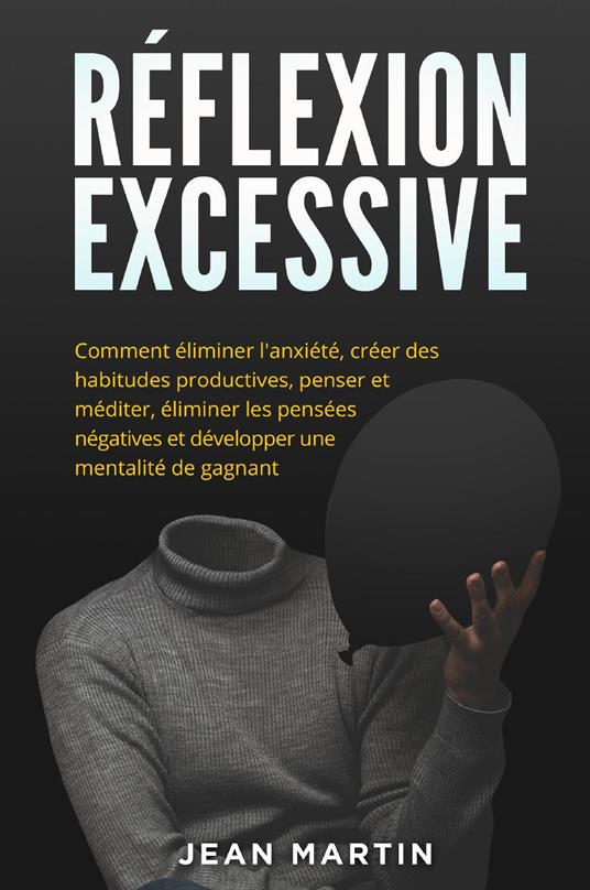 Réflexion excessive. Comment éliminer l'anxiété, créer des habitudes productives, penser et méditer, éliminer les pensées négatives et développer une mentalité de gagnant. - Jean Martin - copertina