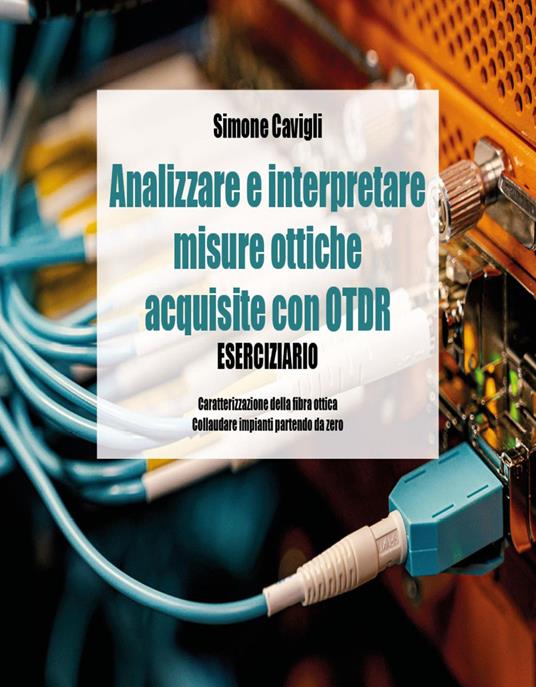 Analizzare e interpretare misure ottiche acquisite con OTDR. Eserciziario - Simone Cavigli - copertina