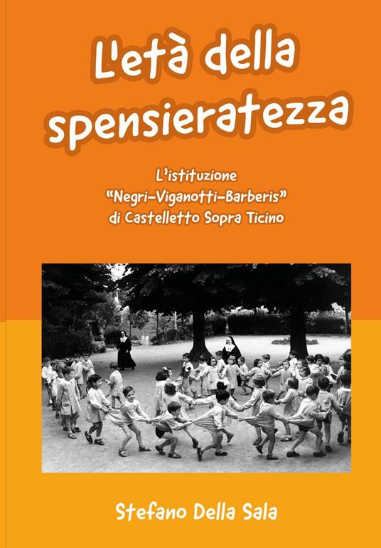 L'età della spensieratezza. L'istituzione «Negri-Viganotti-Barberis» di Castelletto Sopra Ticino - Stefano Della Sala - copertina