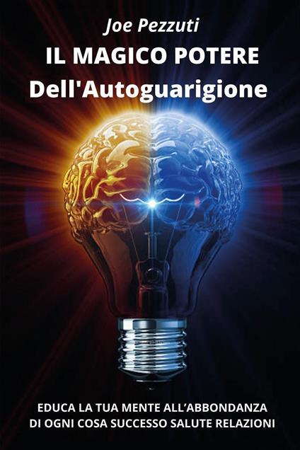 Il magico potere dell'autoguarigione. Educa la tua mente all’abbondanza di ogni cosa: successo, salute, relazioni - Joe Pezzuti - copertina