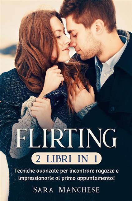 Flirting (2 libri in 1). Tecniche avanzate per incontrare ragazze e impressionarle al primo appuntamento! - Sara Manchese - ebook