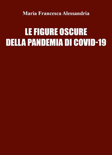 Le figure oscure della pandemia di Covid-19 - Maria Francesca Alessandria - copertina
