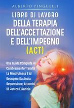 Libro di lavoro della terapia dell'accettazione e dell'impegno (ACT). Una guida completa al cambiamento tramite la mindfulness e al recupero da ansia, depressione, attacchi di panico e rabbia